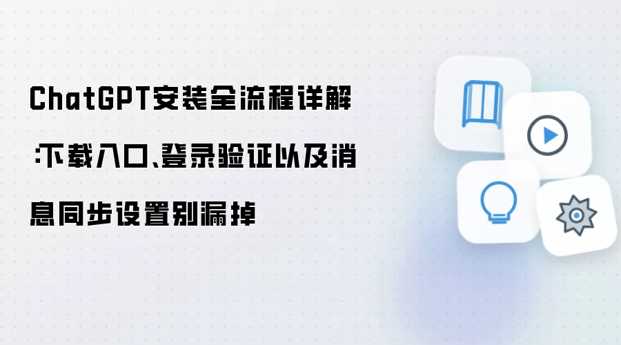 ChatGPT安装全流程详解：下载入口、登录验证以及消息同步设置别漏掉