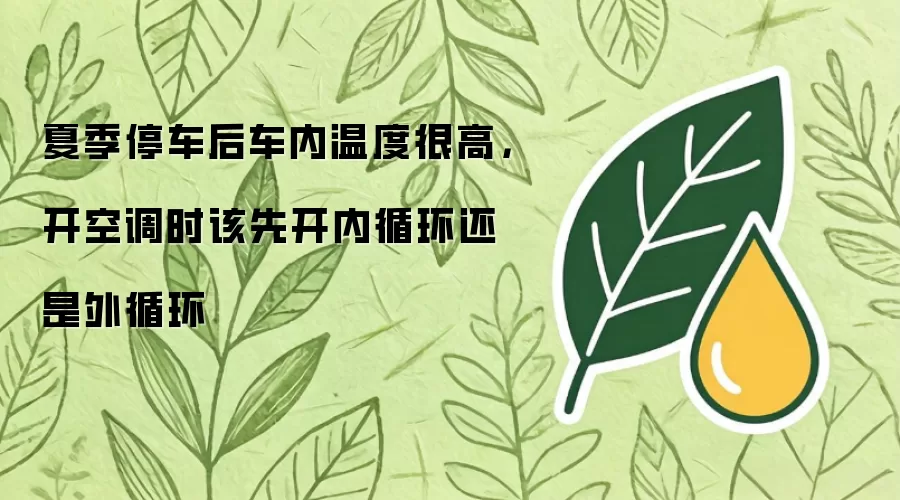 夏季停车后车内温度很高，开空调时该先开内循环还是外循环