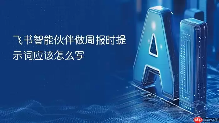 飞书智能伙伴做周报时提示词应该怎么写