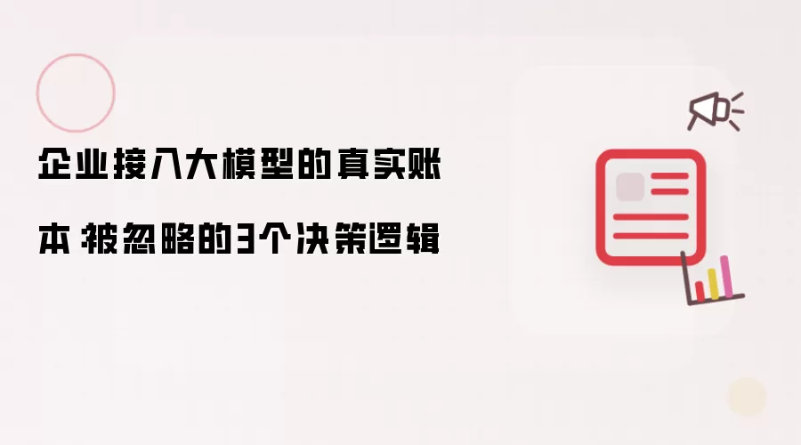 企业接入大模型的真实账本：被忽略的3个决策逻辑