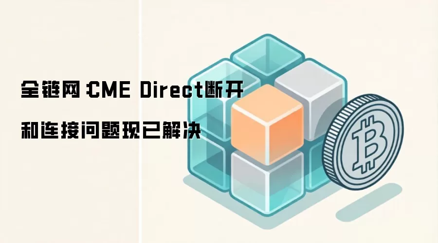 全链网：CME Direct断开和连接问题现已解决