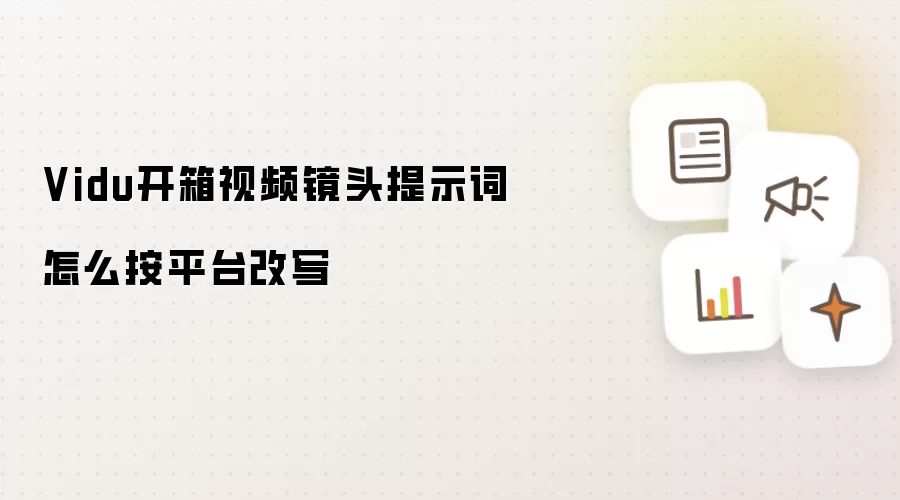 Vidu开箱视频镜头提示词怎么按平台改写