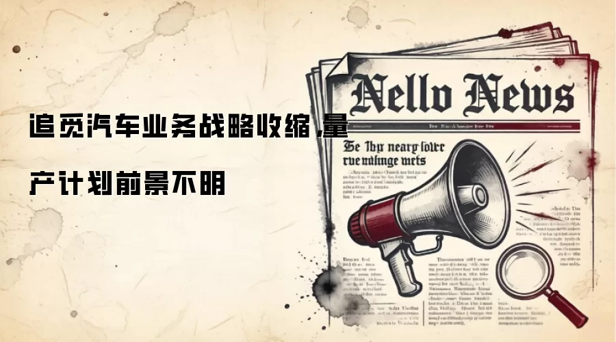 追觅汽车业务战略收索,量产计划前景不明
