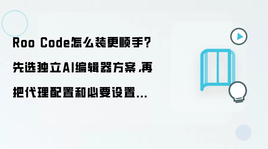 Roo Code怎么装更顺手？先选独立AI编辑器方案，再把袋里配置和必要设置开好