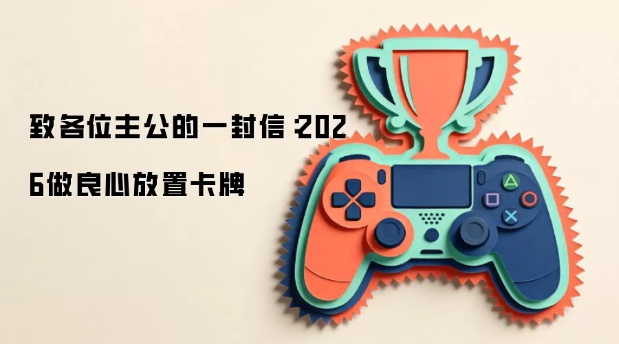 致各位主公的一封信:2026做良心放置卡牌