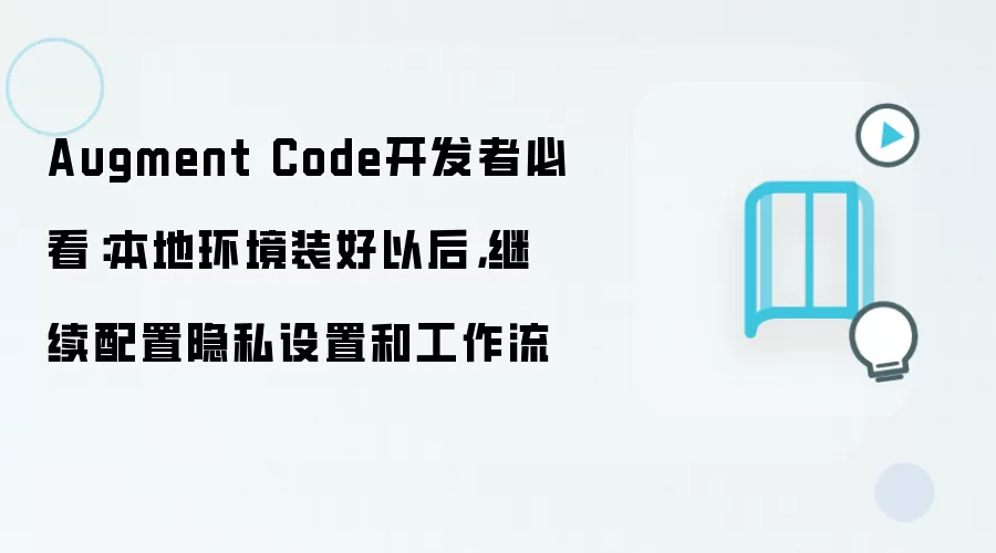 Augment Code开发者必看：本地环境装好以后，继续配置隐私设置和工作流