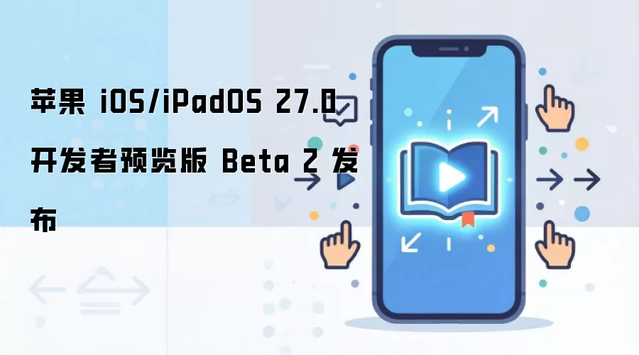 苹果 iOS/iPadOS 27.0 开发者预览版 Beta 2 发布