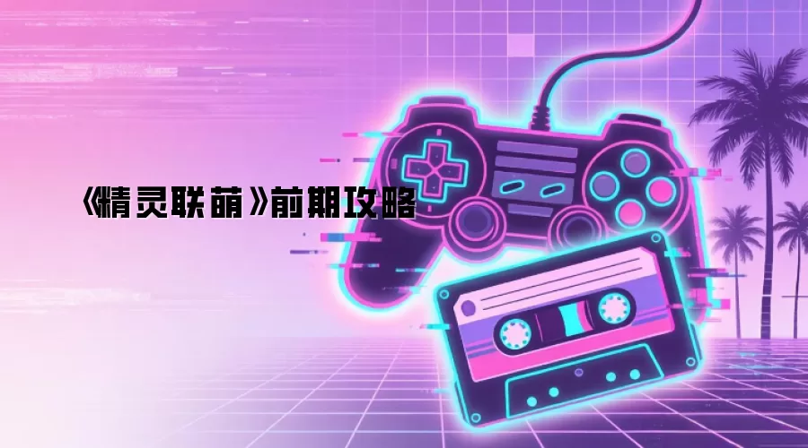 《精灵联萌》前期攻略