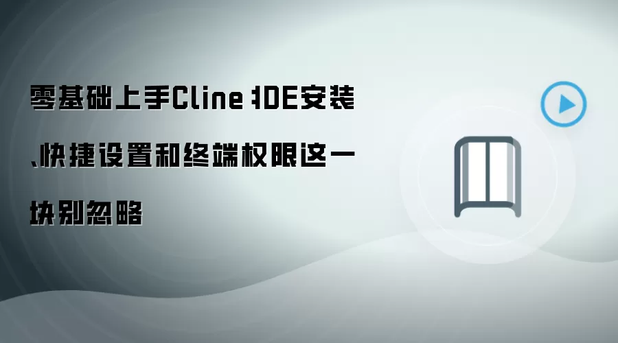 零基础上手Cline：IDE安装、快捷设置和终端权限这一块别忽略