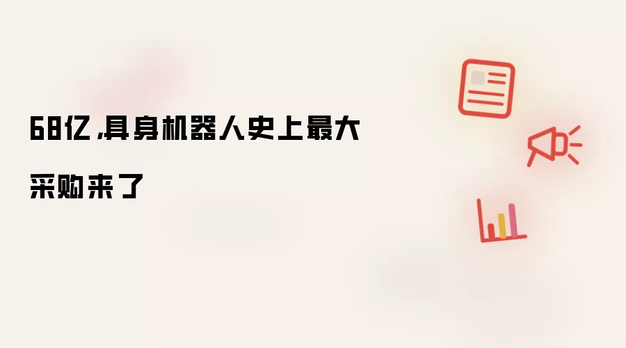 68亿,具身机器人史上最大采购来了