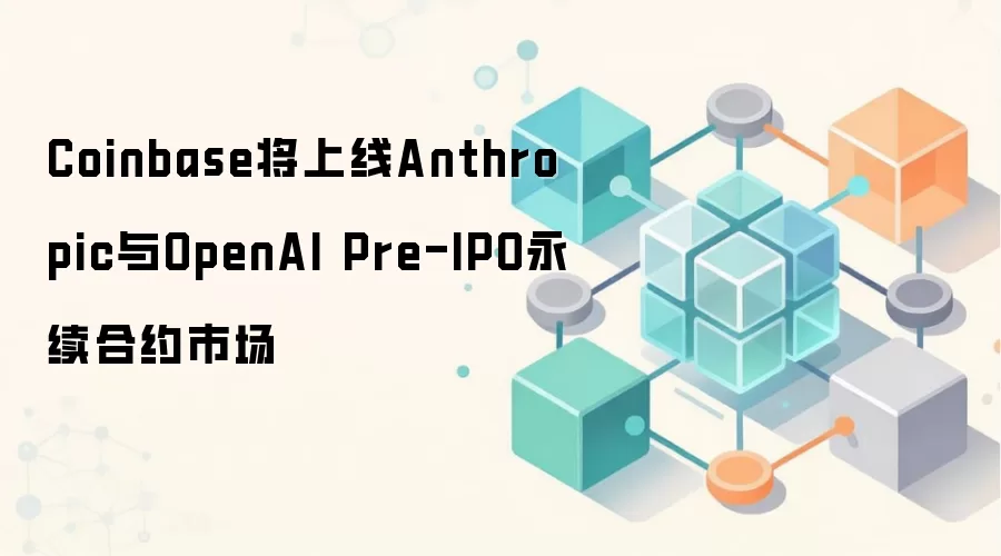 Coinbase将上线Anthropic与OpenAI Pre-IPO永续合约市场