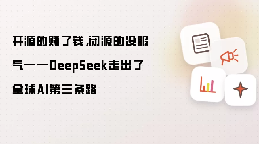 开源的赚了钱,闭源的没服气——DeepSeek走出了全球AI第三条路