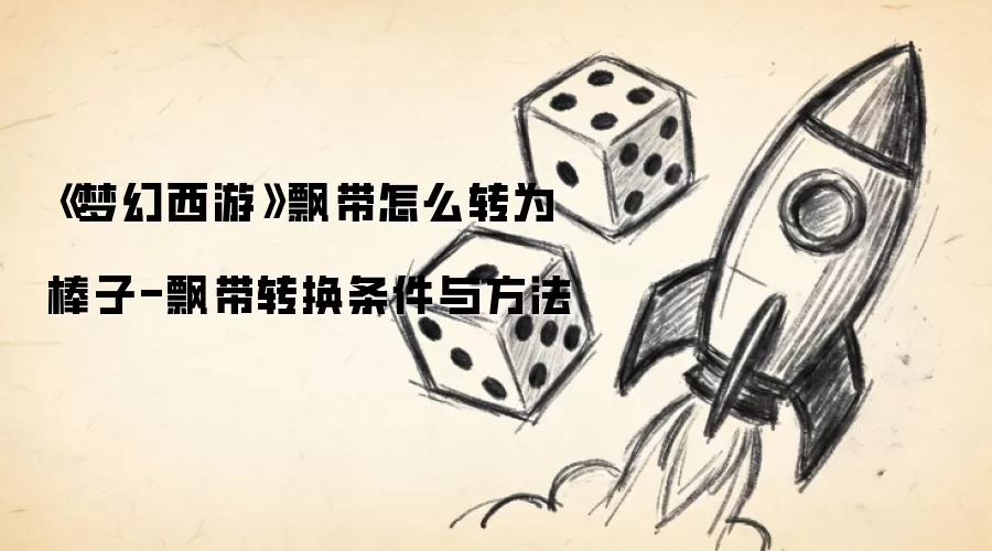 《梦幻西游》飘带怎么转为棒子-飘带转换条件与方法