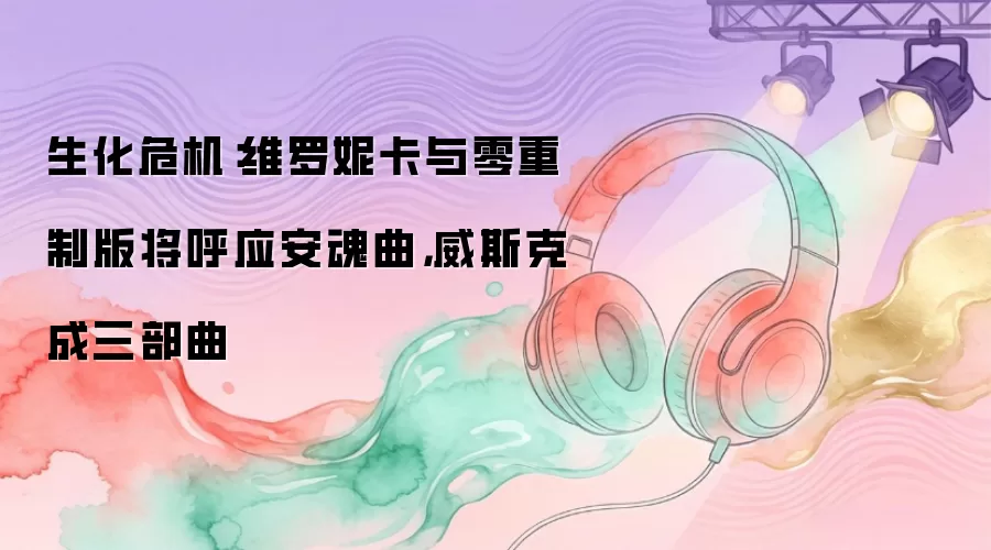 生化危机：维罗妮卡与零重制版将呼应安魂曲，威斯克成三部曲