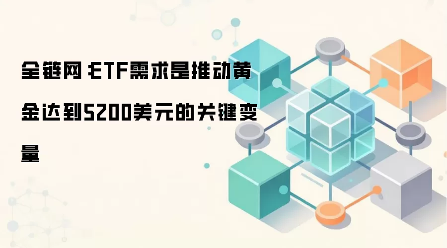 全链网：ETF需求是推动黄金达到5200美元的关键变量
