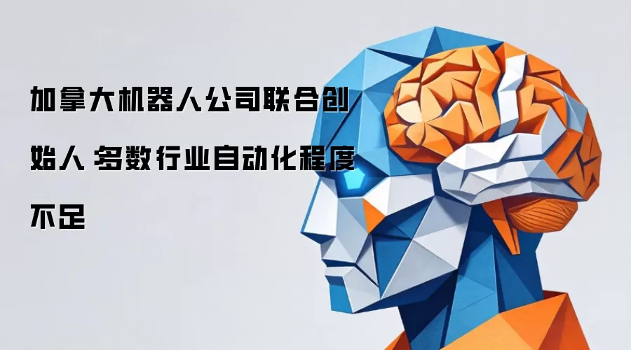 加拿大机器人公司联合创始人：多数行业自动化程度不足
