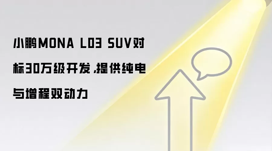小鹏MONA L03 SUV对标30万级开发，提供纯电与增程双动力