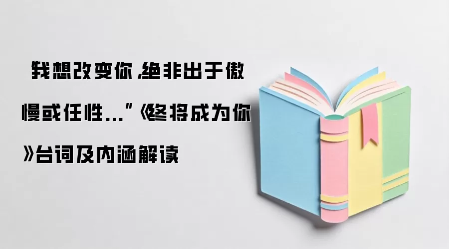“我想改变你，绝非出于傲慢或任性...”《终将成为你》台词及内涵解读