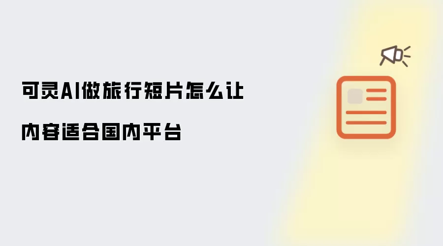 可灵AI做旅行短片怎么让内容适合国内平台
