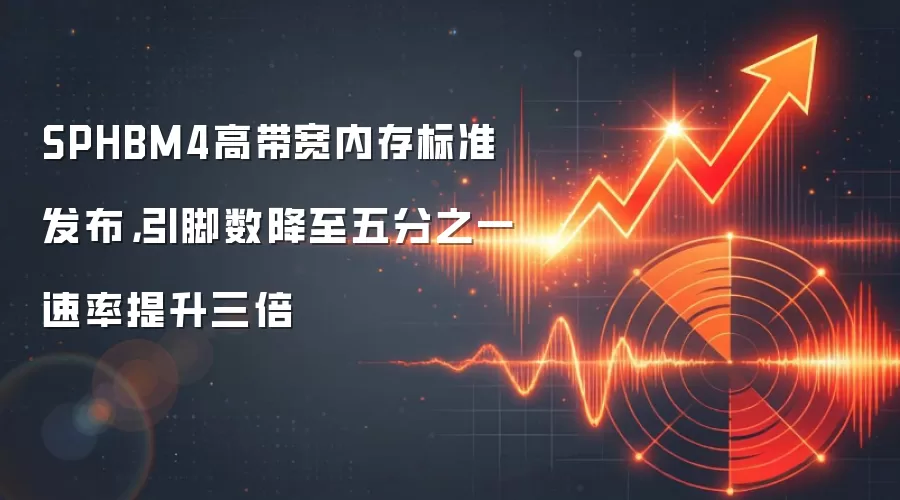 SPHBM4高带宽内存标准发布，引脚数降至五分之一速率提升三倍