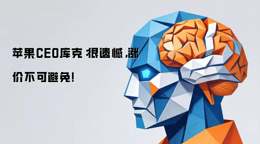 苹果CEO库克:很遗憾,涨价不可避免!