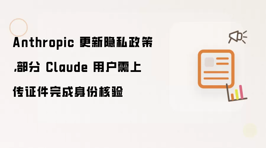 Anthropic 更新隐私政策，部分 Claude 用户需上传证件完成身份核验