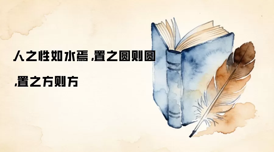人之性如水焉，置之圆则圆，置之方则方