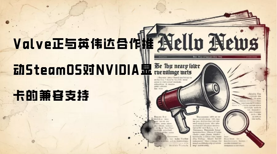 Valve正与英伟达合作推动SteamOS对NVIDIA显卡的兼容支持