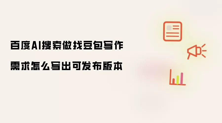 百度AI搜索做找豆包写作需求怎么写出可发布版本