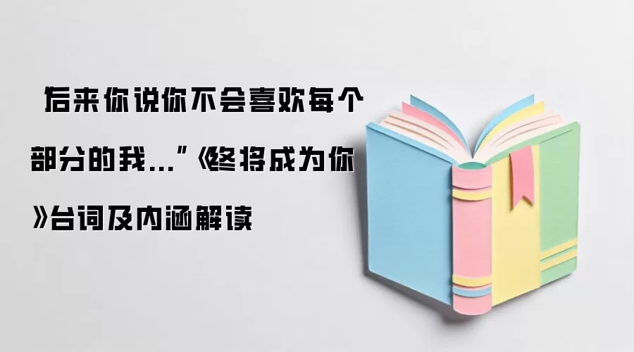 “后来你说你不会喜欢每个部分的我...”《终将成为你》台词及内涵解读