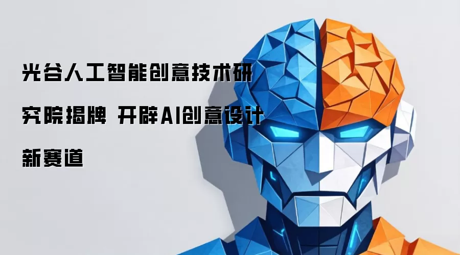 光谷人工智能创意技术研究院揭牌 开辟AI创意设计新赛道