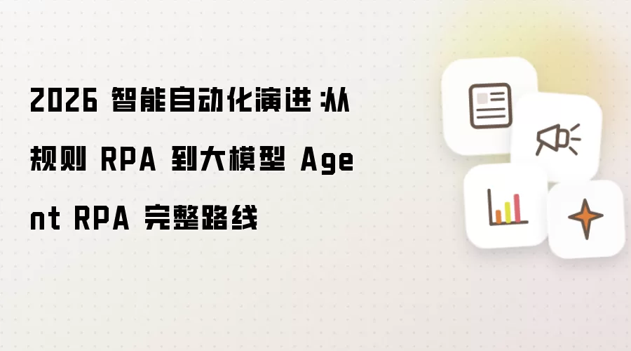2026 智能自动化演进：从规则 RPA 到大模型 Agent RPA 完整路线