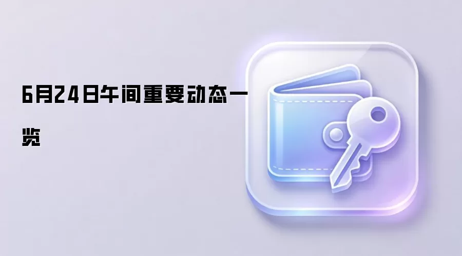 6月24日午间重要动态一览