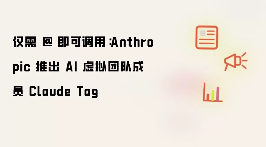 仅需 @ 即可调用：Anthropic 推出 AI 虚拟团队成员 Claude Tag