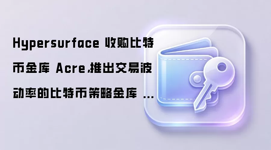 Hypersurface 收购比特币金库 Acre,推出交易波动率的比特币策略金库 HSBPI