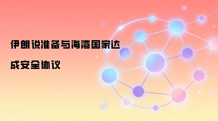 伊朗说准备与海湾国家达成安全协议