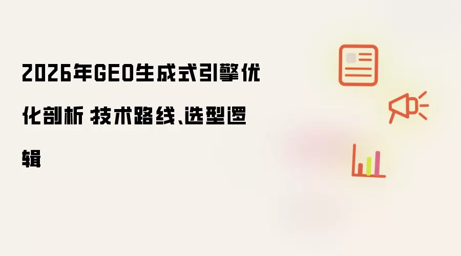 2026年GEO生成式引擎优化剖析：技术路线、选型逻辑