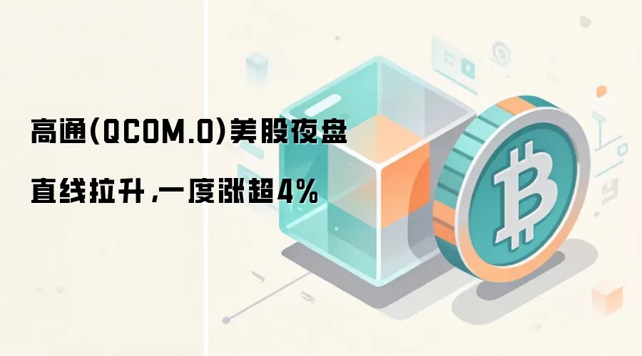 高通(QCOM.O)美股夜盘直线拉升,一度涨超4%