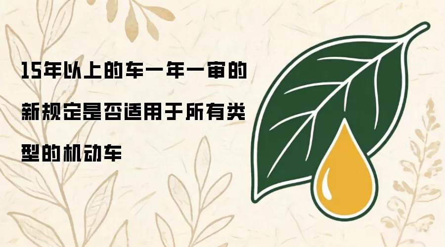 15年以上的车一年一审的新规定是否适用于所有类型的机动车