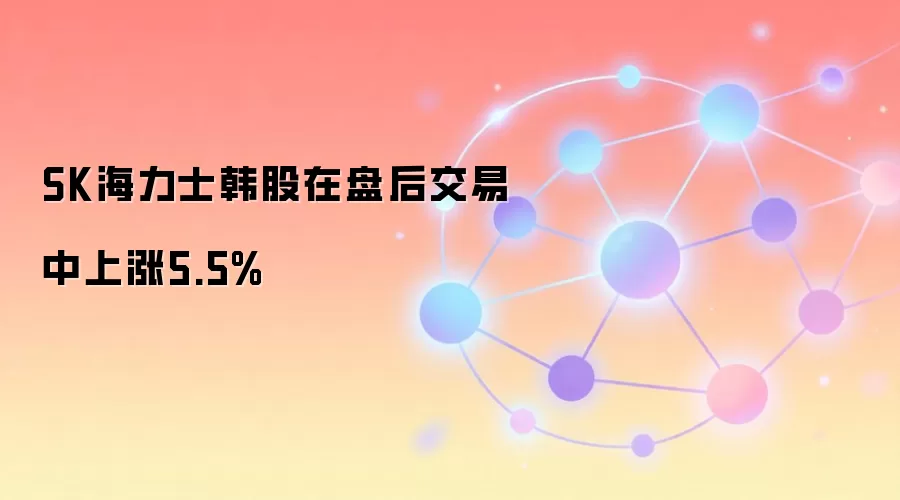 SK海力士韩股在盘后交易中上涨5.5%
