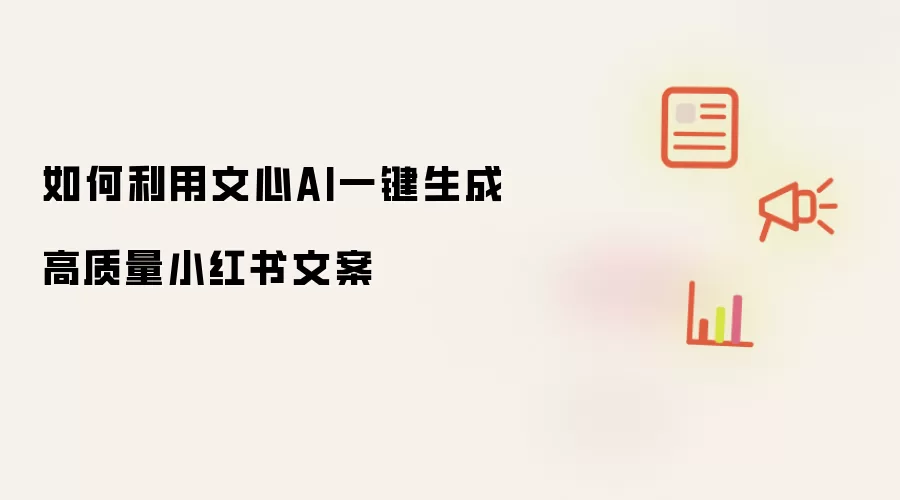 如何利用文心AI一键生成高质量小红书文案