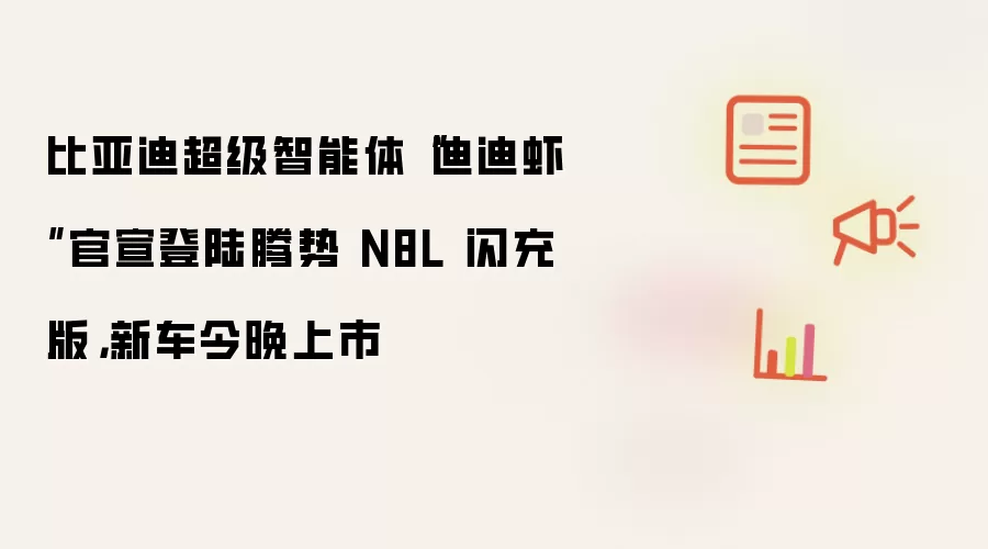 比亚迪超级智能体“迪迪虾”官宣登陆腾势 N8L 闪充版，新车今晚上市