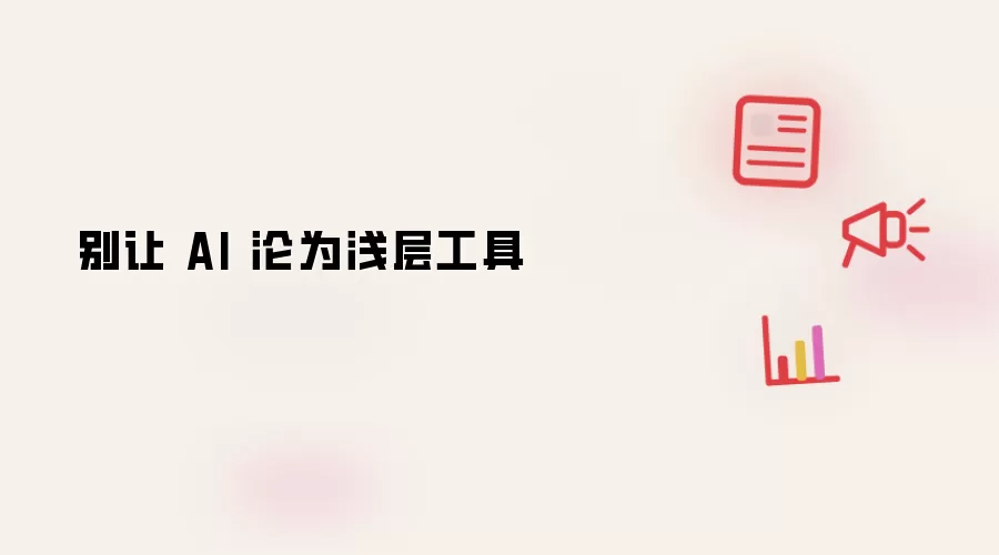 别让 AI 沦为浅层工具