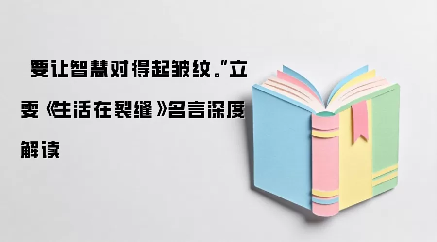 “要让智慧对得起皱纹。”立雯《生活在裂缝》名言深度解读