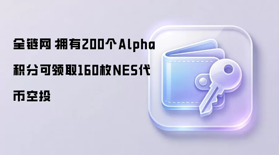 全链网：拥有200个Alpha积分可领取160枚NES代币空投