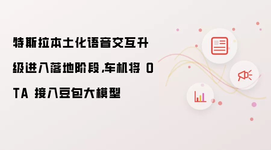特斯拉本土化语音交互升级进入落地阶段,车机将 OTA 接入豆包大模型