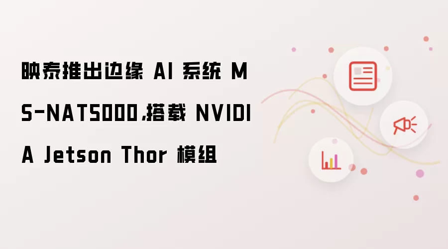 映泰推出边缘 AI 系统 MS-NAT5000,搭载 NVIDIA Jetson Thor 模组
