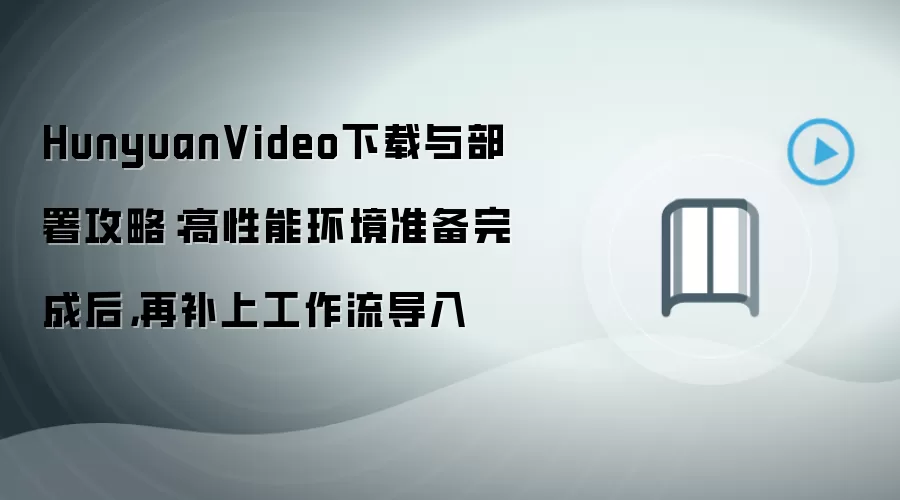HunyuanVideo下载与部署攻略：高性能环境准备完成后，再补上工作流导入