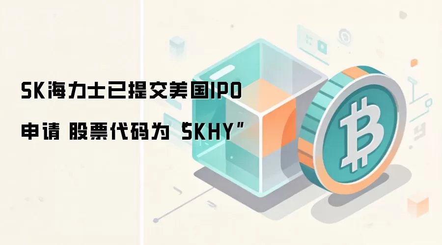 SK海力士已提交美国IPO申请 股票代码为“SKHY”