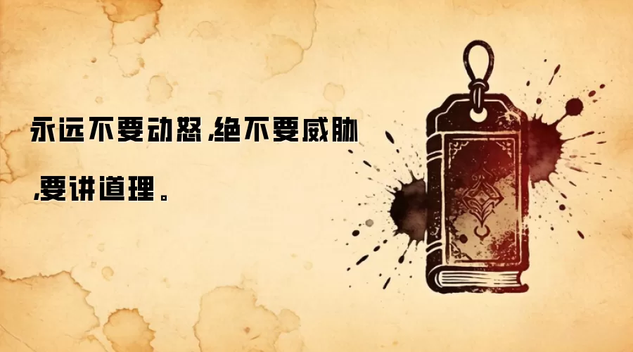 永远不要动怒，绝不要威胁，要讲道理。